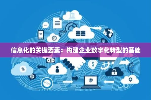 信息化的關(guān)鍵要素 信息系統(tǒng)集成服務(wù)如何構(gòu)建企業(yè)數(shù)字化轉(zhuǎn)型的堅實基礎(chǔ)